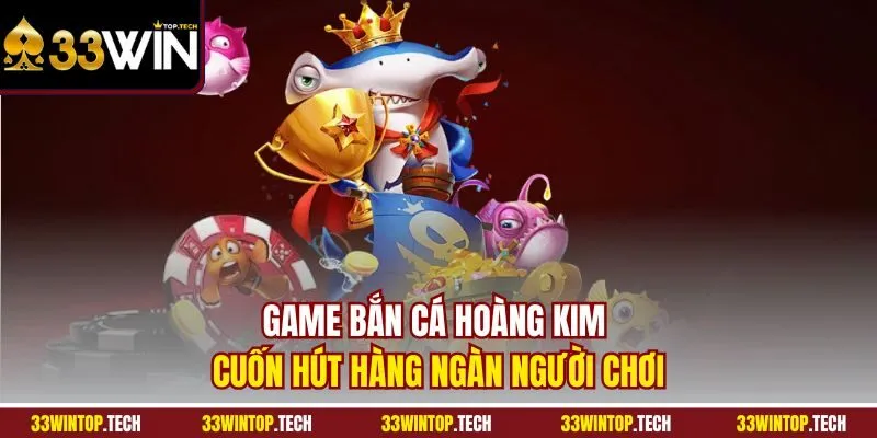 Game Bắn Cá Hoàng Kim cuốn hút hàng ngàn người chơi