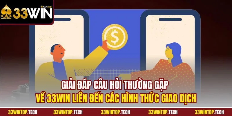 Giải đáp câu hỏi thường gặp về 33WIN liên đến các hình thức giao dịch