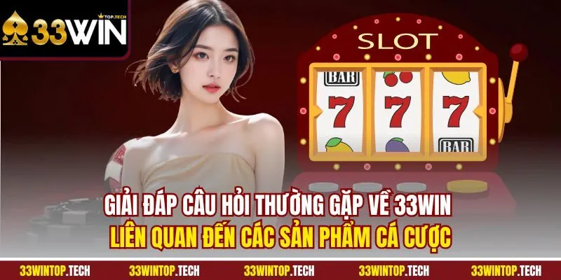 Giải đáp câu hỏi thường gặp về 33WIN liên quan đến các sản phẩm cá cược