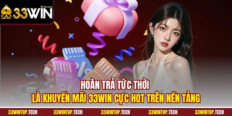 Hoàn trả tức thời là khuyến mãi 33WIN cực hot trên nền tảng