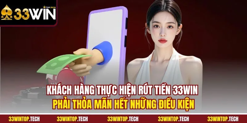 Khách hàng thực hiện rút tiền 33Win phải thỏa mãn hết những điều kiện