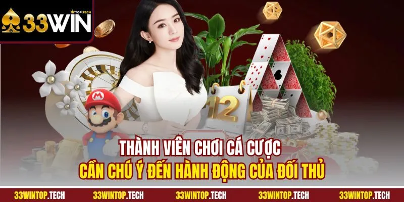 Thành viên chơi cá cược cần chú ý đến hành động của đối thủ