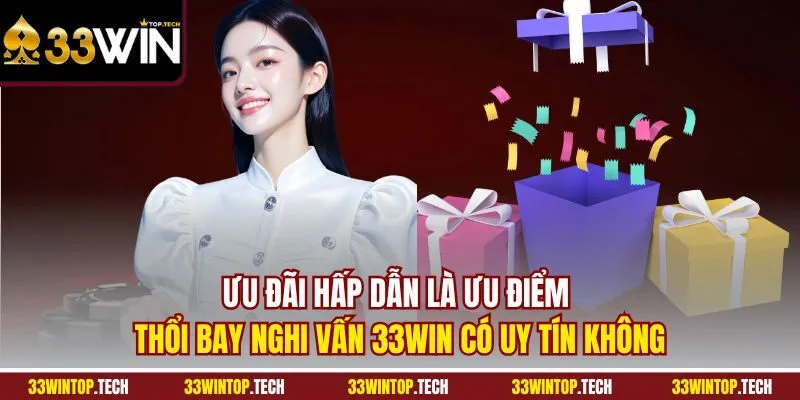 Ưu đãi hấp dẫn là ưu điểm thổi bay nghi vấn 33WIN có uy tín không
