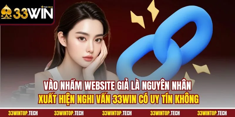 Vào nhầm website giả là nguyên nhân xuất hiện nghi vấn 33WIN có uy tín không